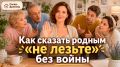 Как установить границы с родными без конфликтов и недопонимания